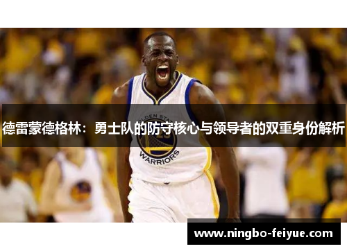 德雷蒙德格林:勇士队的防守核心与领导者的双重身份解析
